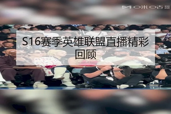 S16赛季英雄联盟直播精彩回顾